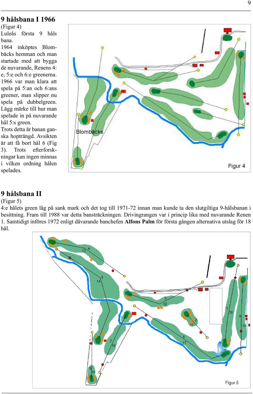 Avsikten är att få bort hål 6 (Fig 3). Trots efterforskningar kan ingen minnas i vilken ordning hålen spelades.