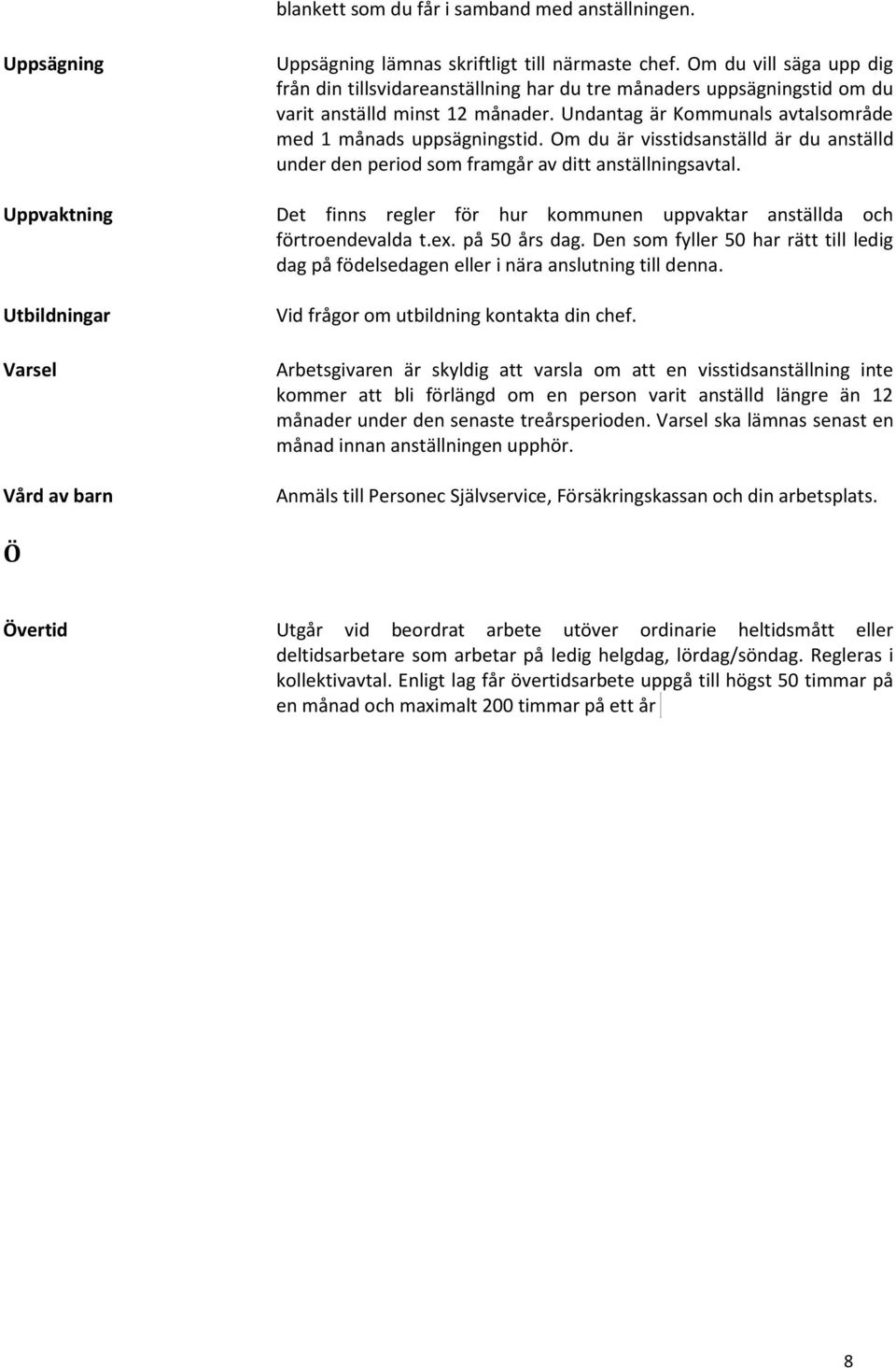 Om du är visstidsanställd är du anställd under den period som framgår av ditt anställningsavtal. Uppvaktning Det finns regler för hur kommunen uppvaktar anställda och förtroendevalda t.ex.