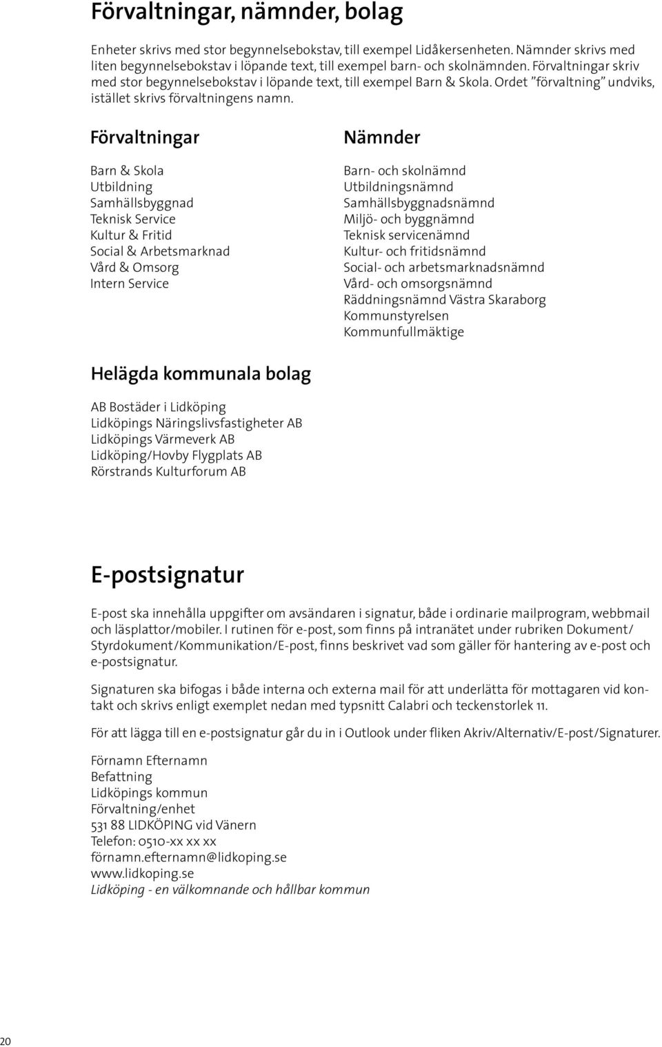 Förvaltningar Barn & Skola Utbildning Samhällsbyggnad Teknisk Service Kultur & Fritid Social & Arbetsmarknad Vård & Omsorg Intern Service Nämnder Barn- och skolnämnd Utbildningsnämnd