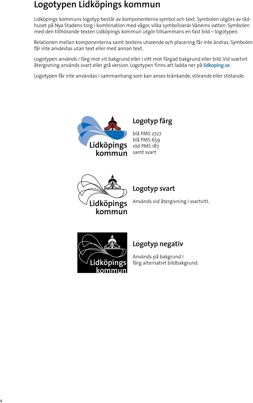 Symbolen med den tillhörande texten Lidköpings kommun utgör tillsammans en fast bild logotypen. Relationen mellan komponenterna samt textens utseende och placering får inte ändras.