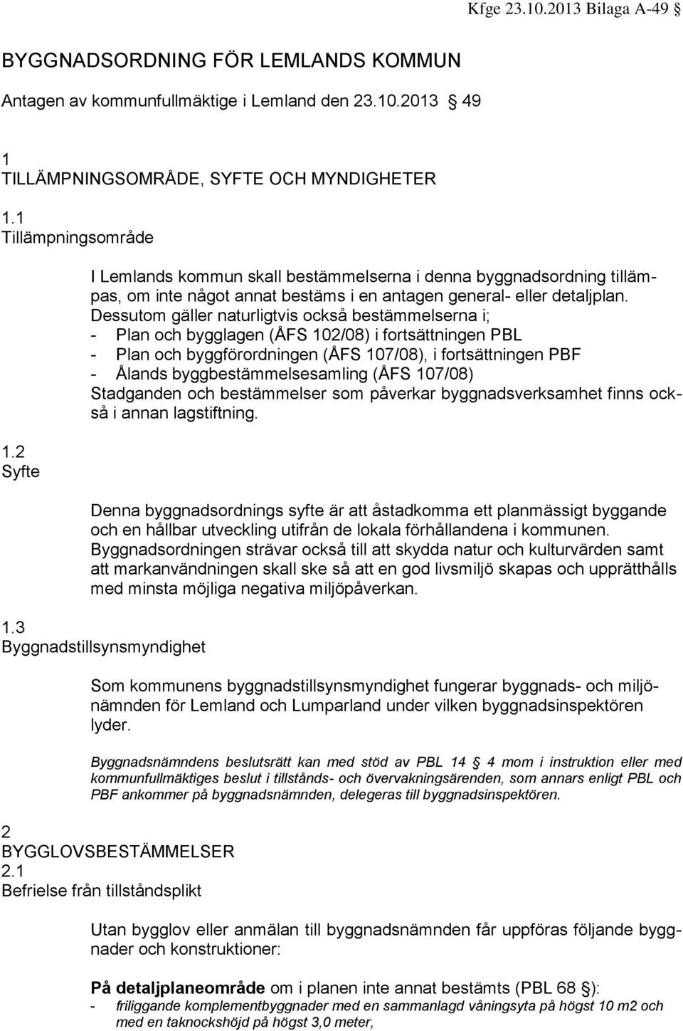 Dessutom gäller naturligtvis också bestämmelserna i; - Plan och bygglagen (ÅFS 102/08) i fortsättningen PBL - Plan och byggförordningen (ÅFS 107/08), i fortsättningen PBF - Ålands