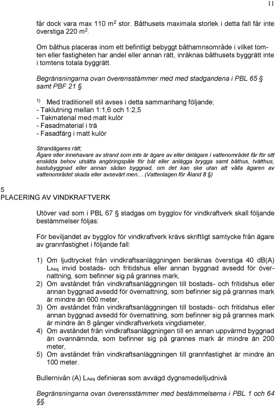 Begränsningarna ovan överensstämmer med med stadgandena i PBL 65 samt PBF 21.