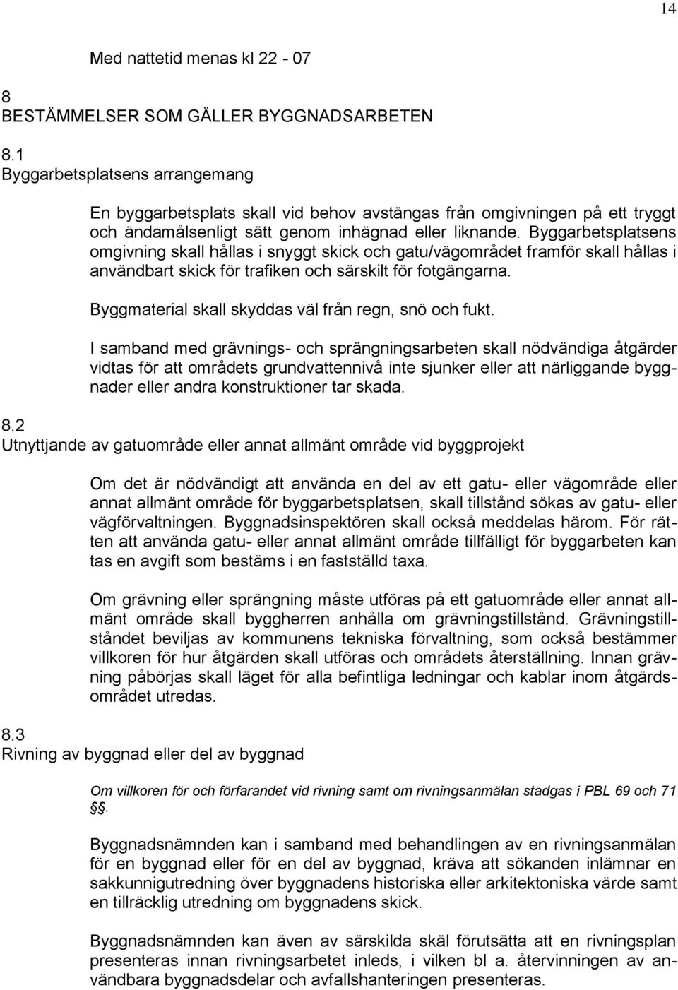 Byggarbetsplatsens omgivning skall hållas i snyggt skick och gatu/vägområdet framför skall hållas i användbart skick för trafiken och särskilt för fotgängarna.