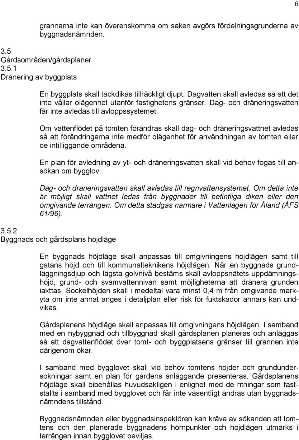 Om vattenflödet på tomten förändras skall dag- och dräneringsvattnet avledas så att förändringarna inte medför olägenhet för användningen av tomten eller de intilliggande områdena.