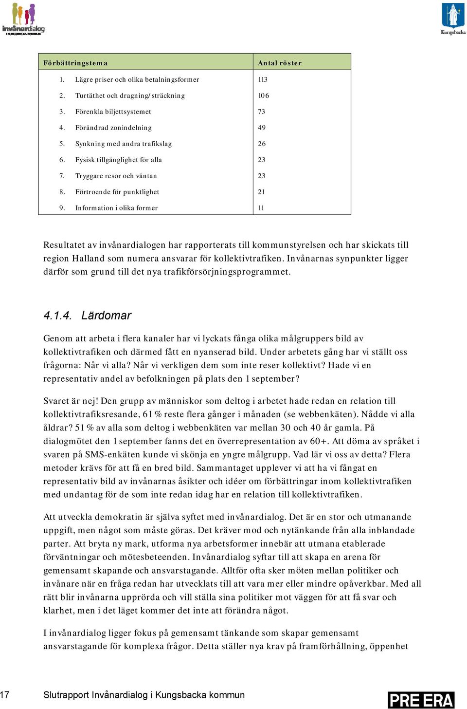 Information i olika former 11 Resultatet av invånardialogen har rapporterats till kommunstyrelsen och har skickats till region Halland som numera ansvarar för kollektivtrafiken.