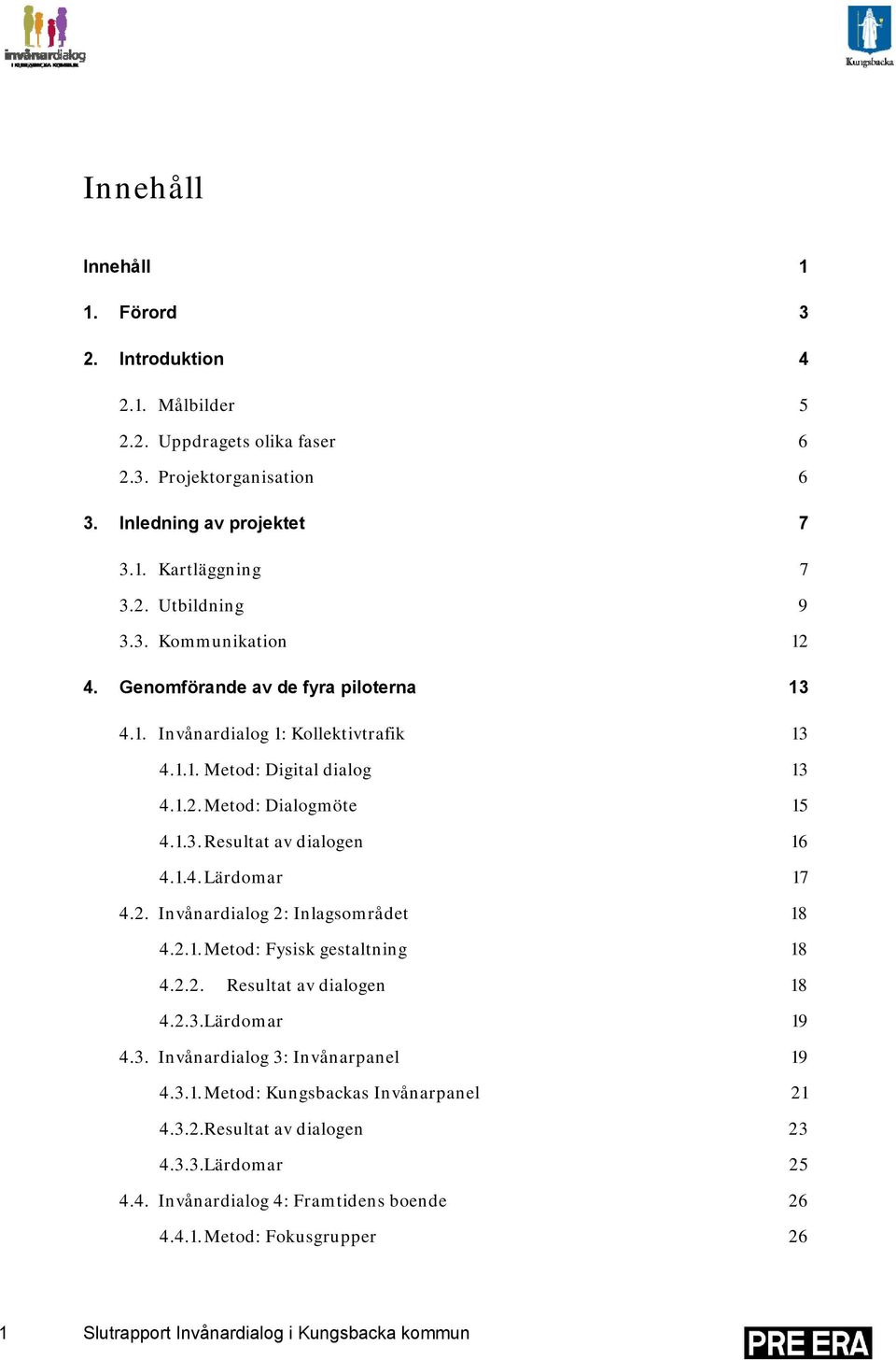 2.1. Metod: Fysisk gestaltning 18 4.2.2. Resultat av dialogen 18 4.2.3.Lärdomar 19 4.3. Invånardialog 3: Invånarpanel 19 4.3.1. Metod: Kungsbackas Invånarpanel 21 4.3.2.Resultat av dialogen 23 4.