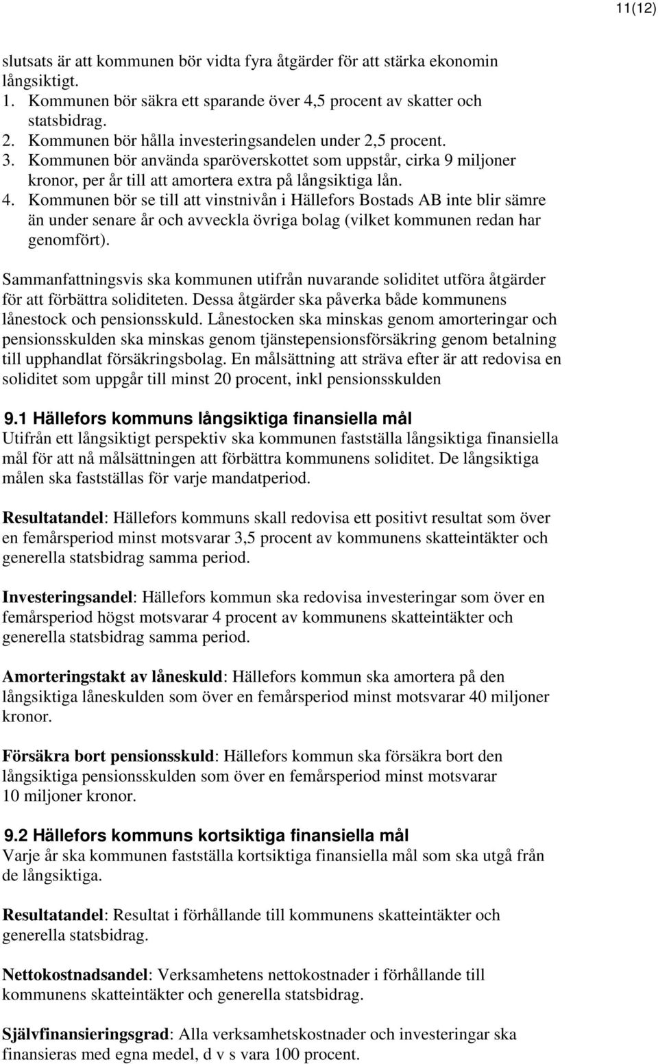 Kommunen bör se till att vinstnivån i Hällefors Bostads AB inte blir sämre än under senare år och avveckla övriga bolag (vilket kommunen redan har genomfört).