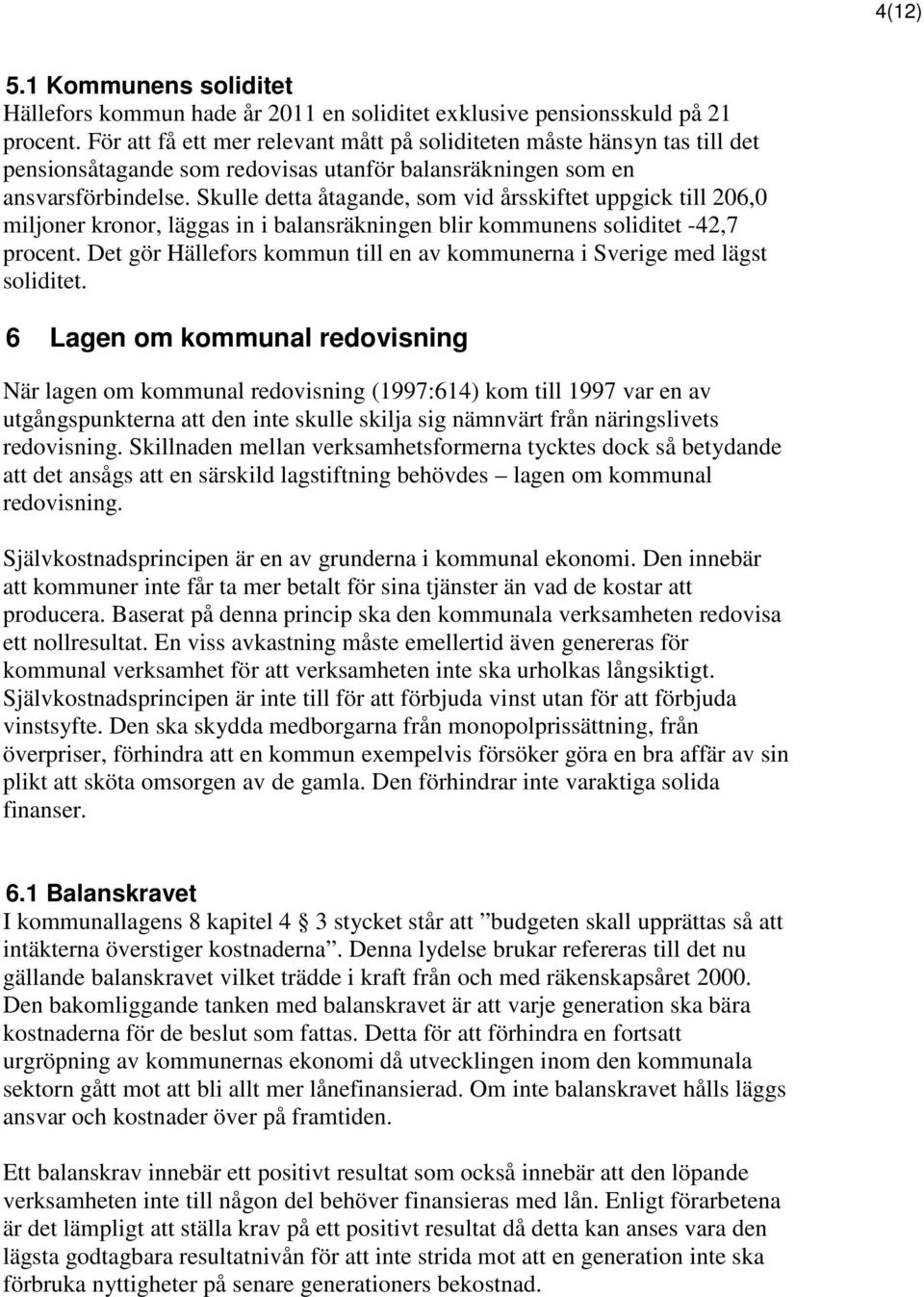 Skulle detta åtagande, som vid årsskiftet uppgick till 206,0 miljoner kronor, läggas in i balansräkningen blir kommunens soliditet -42,7 procent.