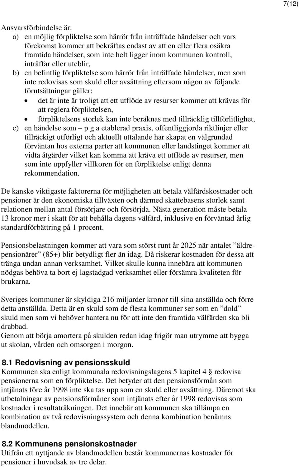 följande förutsättningar gäller: det är inte är troligt att ett utflöde av resurser kommer att krävas för att reglera förpliktelsen, förpliktelsens storlek kan inte beräknas med tillräcklig