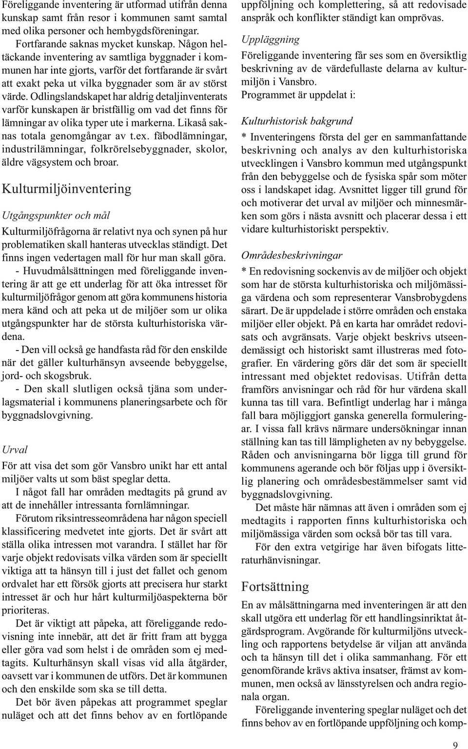 Odlingslandskapet har aldrig detaljinventerats varför kunskapen är bristfällig om vad det finns för lämningar av olika typer ute i markerna. Likaså saknas totala genomgångar av t.ex.