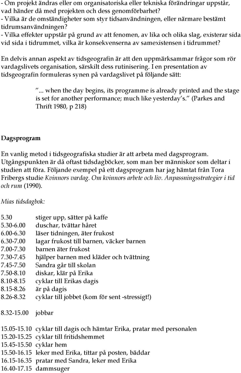 - Vilka effekter uppstår på grund av att fenomen, av lika och olika slag, existerar sida vid sida i tidrummet, vilka är konsekvenserna av samexistensen i tidrummet?