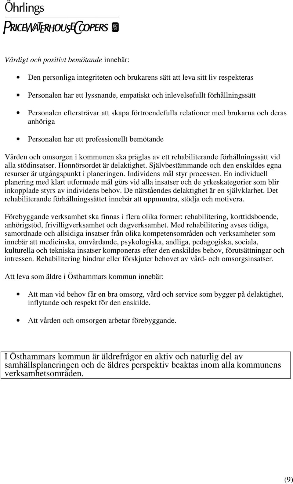 rehabiliterande förhållningssätt vid alla stödinsatser. Honnörsordet är delaktighet. Självbestämmande och den enskildes egna resurser är utgångspunkt i planeringen. Individens mål styr processen.