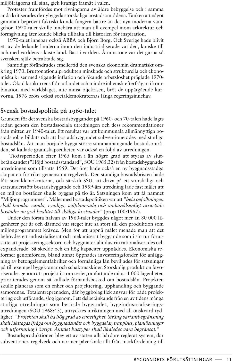 1970-talet skulle innebära att man till exempel inom arkitektur och formgivning åter kunde blicka tillbaka till historien för inspiration. 1970-talet innebar också ABBA och Björn Borg.