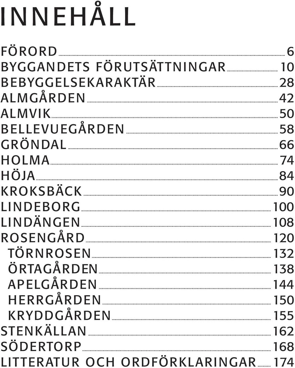 ..100 LINDÄNGEN...108 ROSENGÅRD...120 TÖRNROSEN...132 ÖRTAGÅRDEN...138 APELGÅRDEN...144 HERRGÅRDEN.