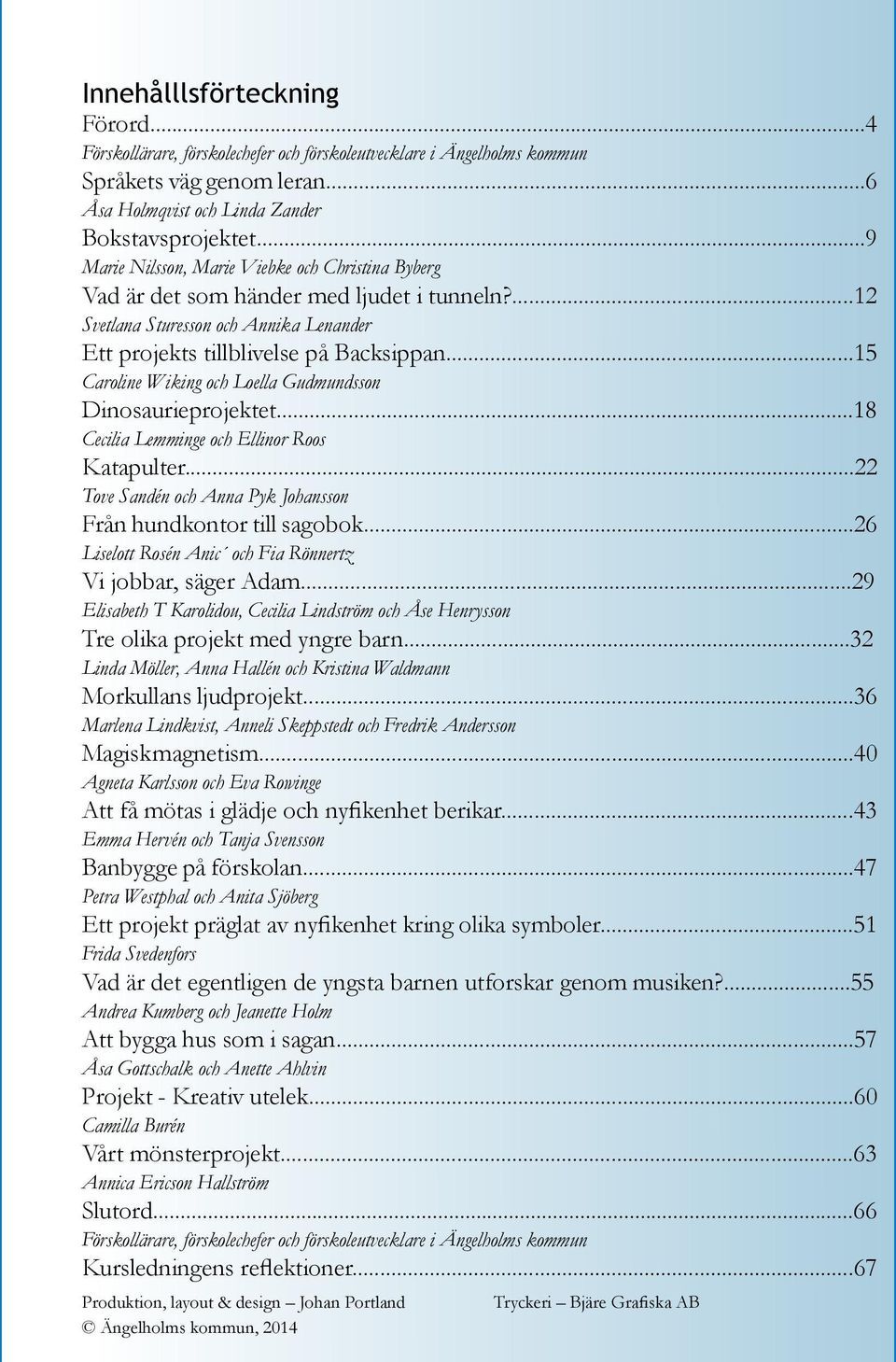..15 Caroline Wiking och Loella Gudmundsson Dinosaurieprojektet...18 Cecilia Lemminge och Ellinor Roos Katapulter...22 Tove Sandén och Anna Pyk Johansson Från hundkontor till sagobok.