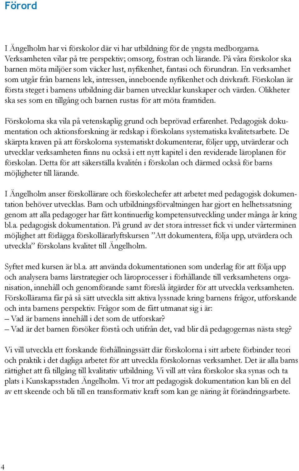 Förskolan är första steget i barnens utbildning där barnen utvecklar kunskaper och värden. Olikheter ska ses som en tillgång och barnen rustas för att möta framtiden.