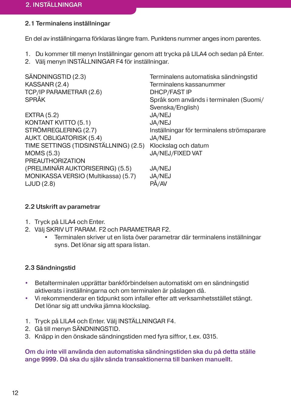 4) Terminalens kassanummer TCP/IP PARAMETRAR (2.6) DHCP/FAST IP SPRÅK Språk som används i terminalen (Suomi/ Svenska/English) EXTRA (5.2) JA/NEJ KONTANT KVITTO (5.1) JA/NEJ STRÖMREGLERING (2.