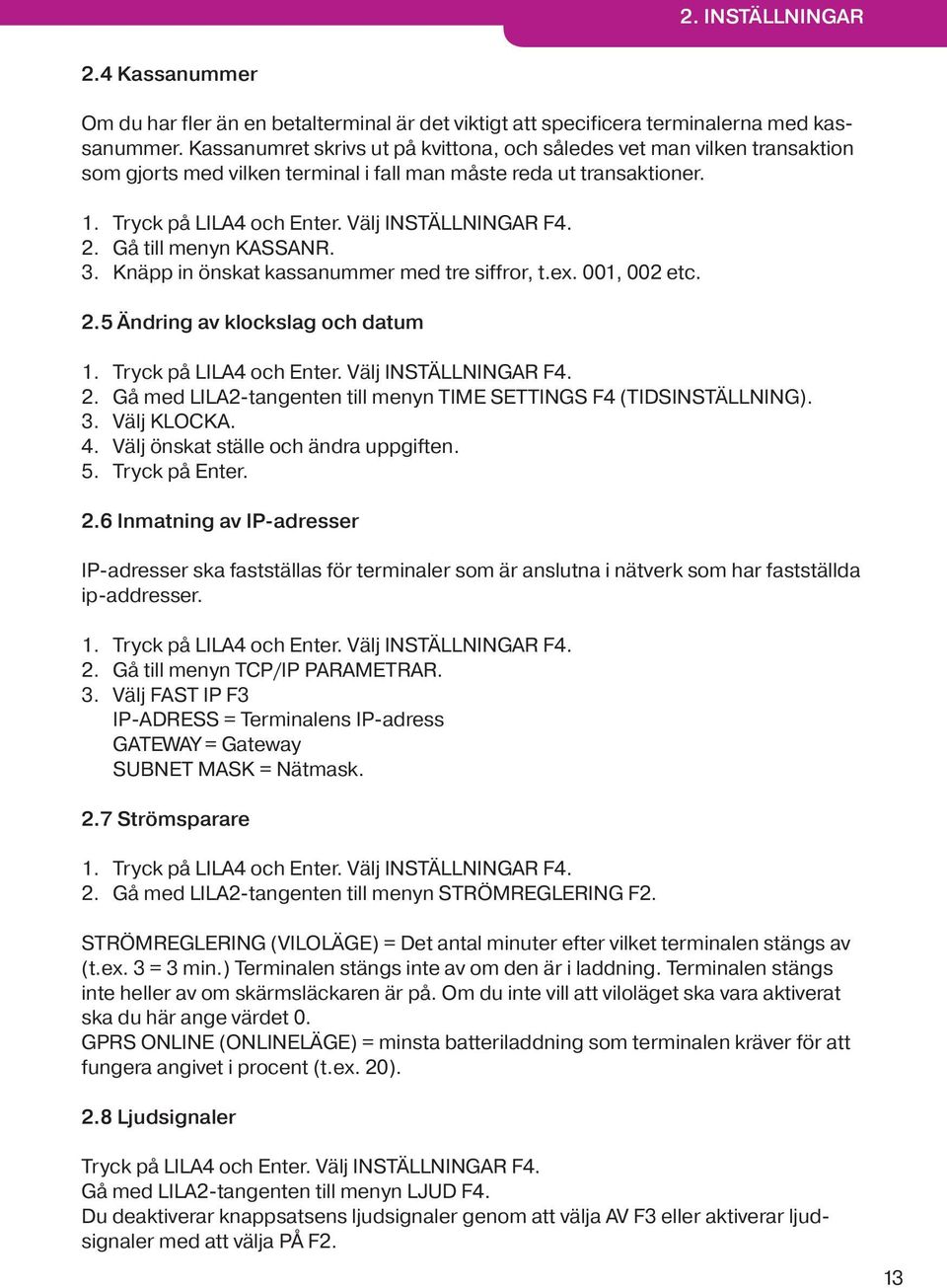 Gå till menyn KASSANR. 3. Knäpp in önskat kassanummer med tre siffror, t.ex. 001, 002 etc. 2.5 Ändring av klockslag och datum 1. Tryck på LILA4 och Enter. Välj INSTÄLLNINGAR F4. 2. Gå med LILA2-tangenten till menyn TIME SETTINGS F4 (TIDSINSTÄLLNING).