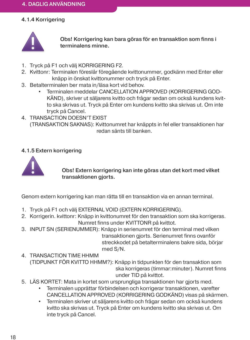 Terminalen meddelar CANCELLATION APPROVED (KORRIGERING GOD- KÄND), skriver ut säljarens kvitto och frågar sedan om också kundens kvitto ska skrivas ut. Tryck på Enter om kundens kvitto ska skrivas ut.