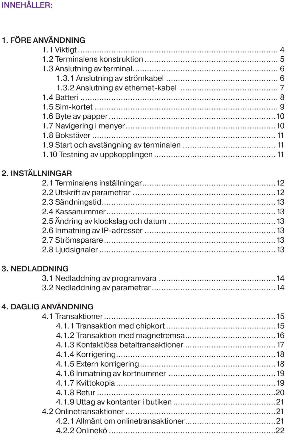 INSTÄLLNINGAR 2.1 Terminalens inställningar...12 2.2 Utskrift av parametrar...12 2.3 Sändningstid...13 2.4 Kassanummer...13 2.5 Ändring av klockslag och datum...13 2.6 Inmatning av IP-adresser...13 2.7 Strömsparare.