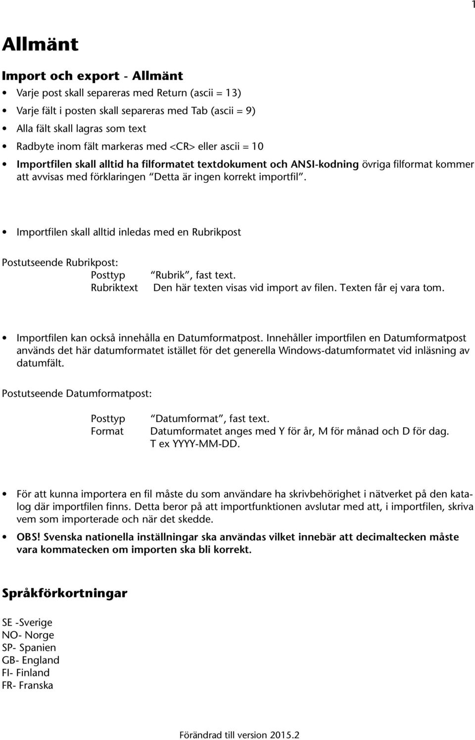 Importfilen skall alltid inledas med en Rubrikpost Postutseende Rubrikpost: Posttyp Rubrik, fast text. Rubriktext Den här texten visas vid import av filen. Texten får ej vara tom.