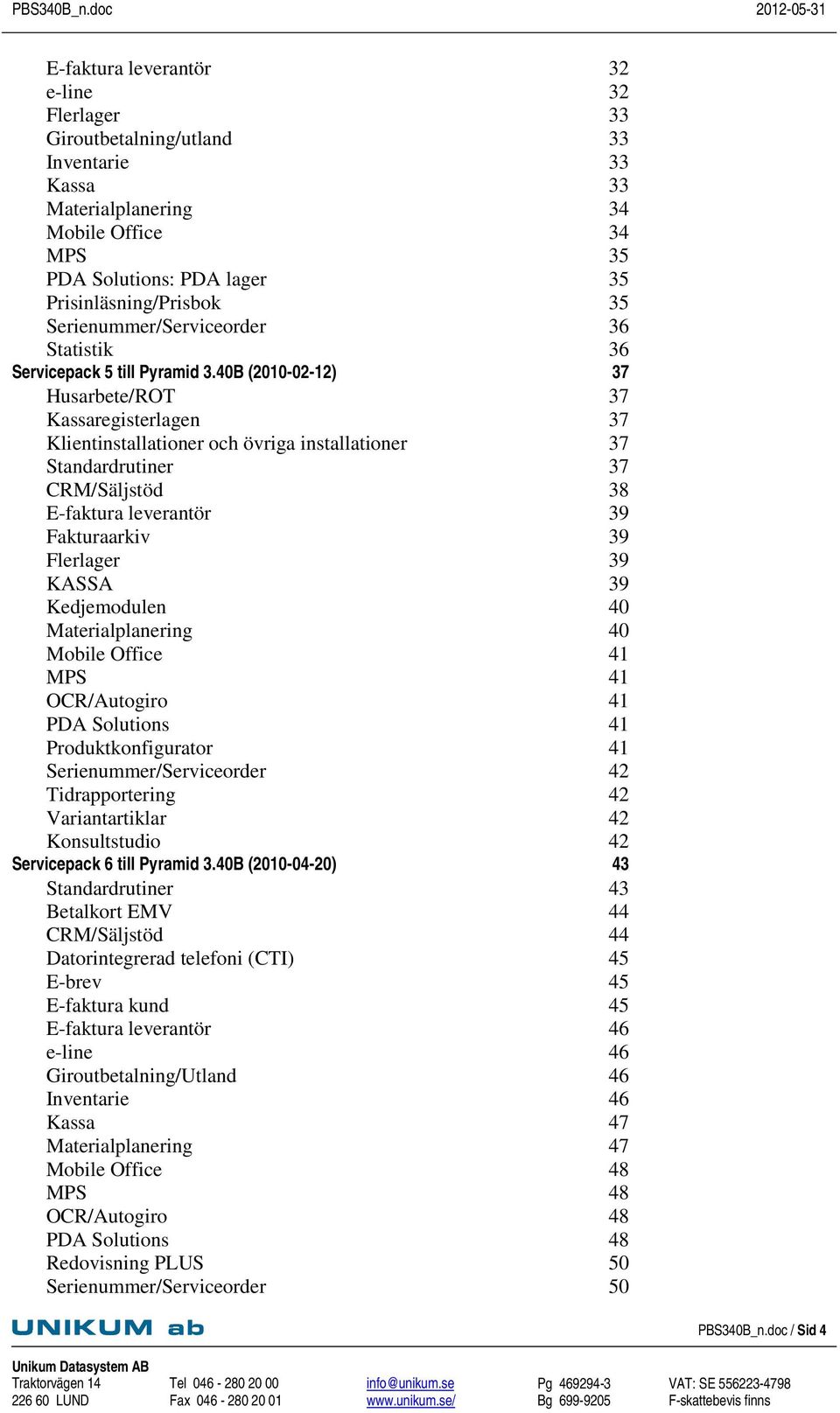 40B (2010-02-12) 37 Husarbete/ROT 37 Kassaregisterlagen 37 Klientinstallationer och övriga installationer 37 Standardrutiner 37 CRM/Säljstöd 38 E-faktura leverantör 39 Fakturaarkiv 39 Flerlager 39