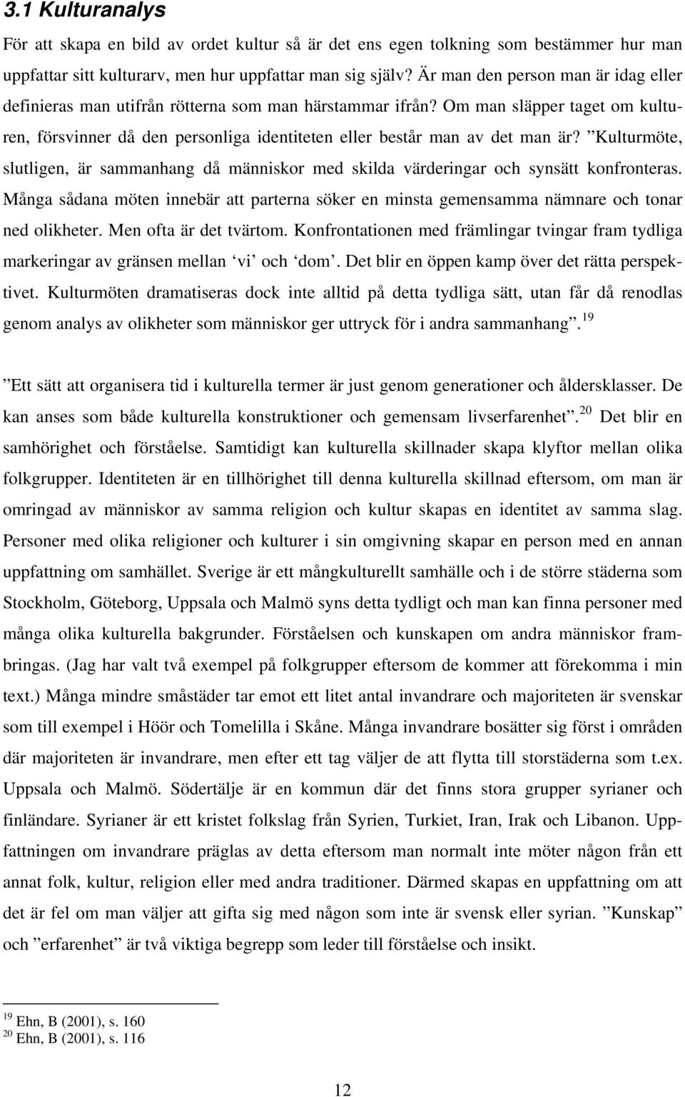 Kulturmöte, slutligen, är sammanhang då människor med skilda värderingar och synsätt konfronteras. Många sådana möten innebär att parterna söker en minsta gemensamma nämnare och tonar ned olikheter.