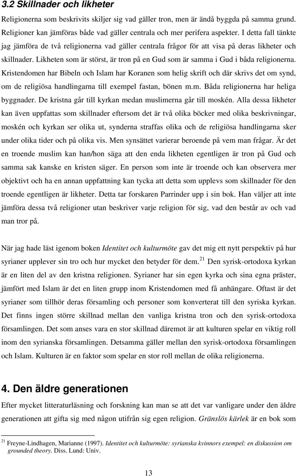 Likheten som är störst, är tron på en Gud som är samma i Gud i båda religionerna.