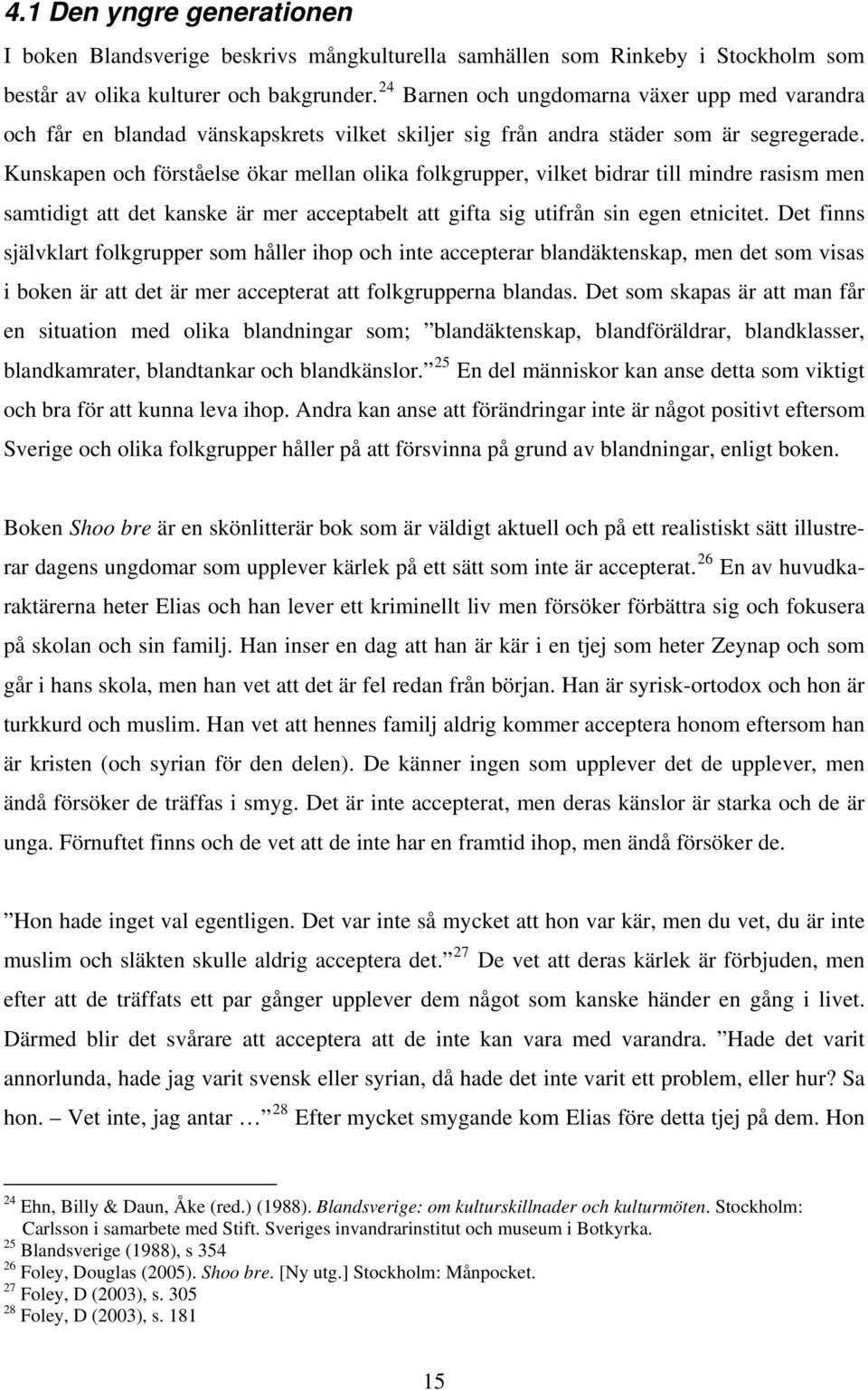 Kunskapen och förståelse ökar mellan olika folkgrupper, vilket bidrar till mindre rasism men samtidigt att det kanske är mer acceptabelt att gifta sig utifrån sin egen etnicitet.