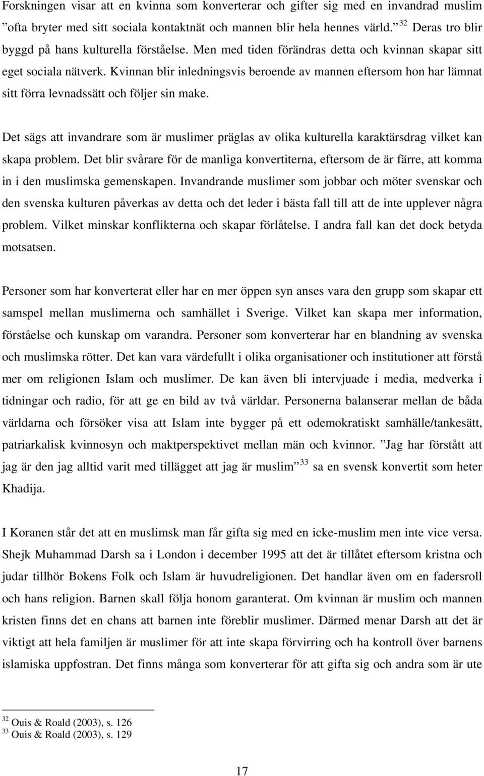 Kvinnan blir inledningsvis beroende av mannen eftersom hon har lämnat sitt förra levnadssätt och följer sin make.