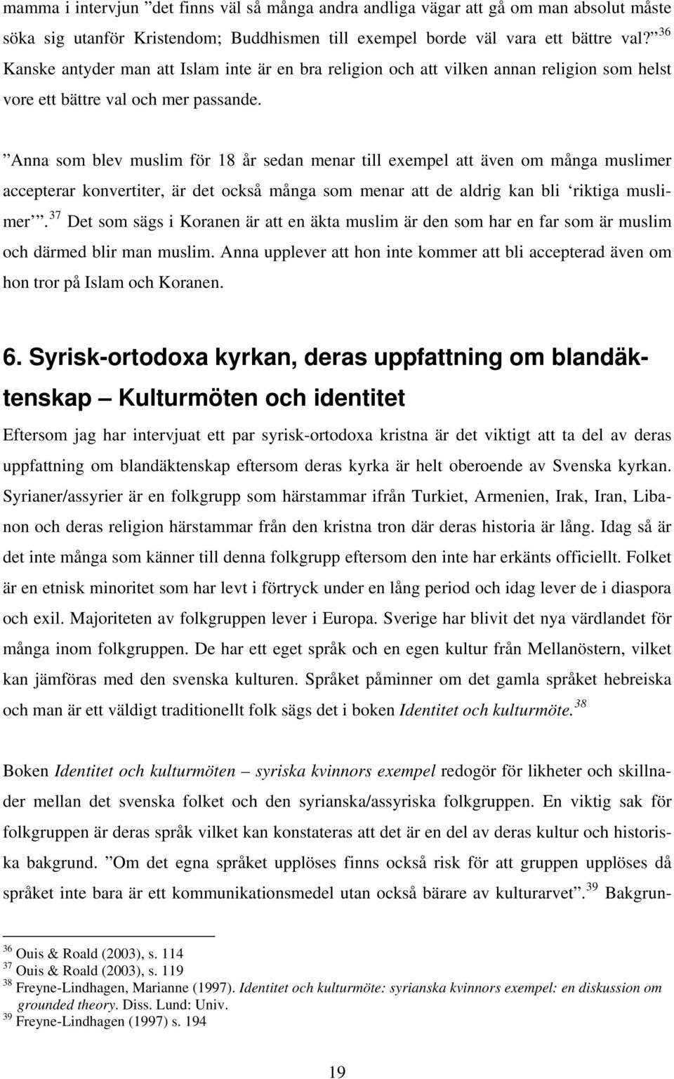 Anna som blev muslim för 18 år sedan menar till exempel att även om många muslimer accepterar konvertiter, är det också många som menar att de aldrig kan bli riktiga muslimer.