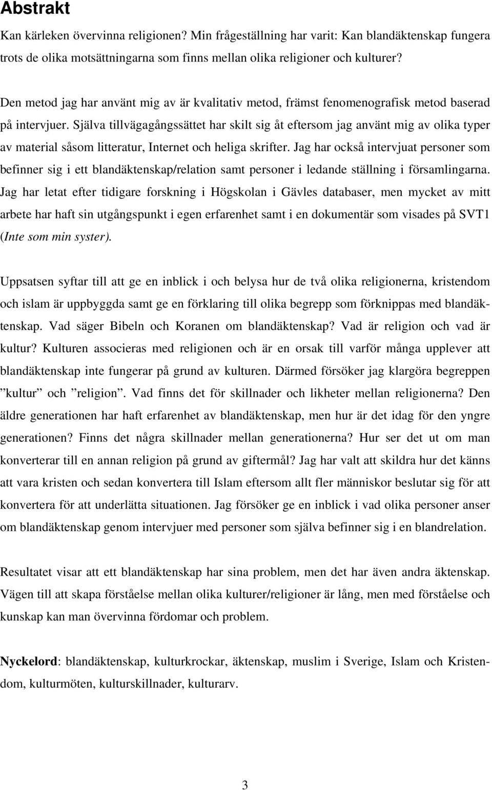 Själva tillvägagångssättet har skilt sig åt eftersom jag använt mig av olika typer av material såsom litteratur, Internet och heliga skrifter.