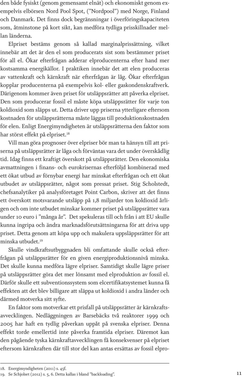 Elpriset bestäms genom så kallad marginalprissättning, vilket innebär att det är den el som producerats sist som bestämmer priset för all el.