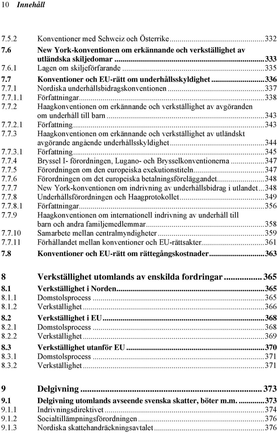 ..343 7.7.2.1 Författning...343 7.7.3 Haagkonventionen om erkännande och verkställighet av utländskt avgörande angående underhållsskyldighet...344 7.7.3.1 Författning...345 7.7.4 Bryssel I- förordningen, Lugano- och Brysselkonventionerna.