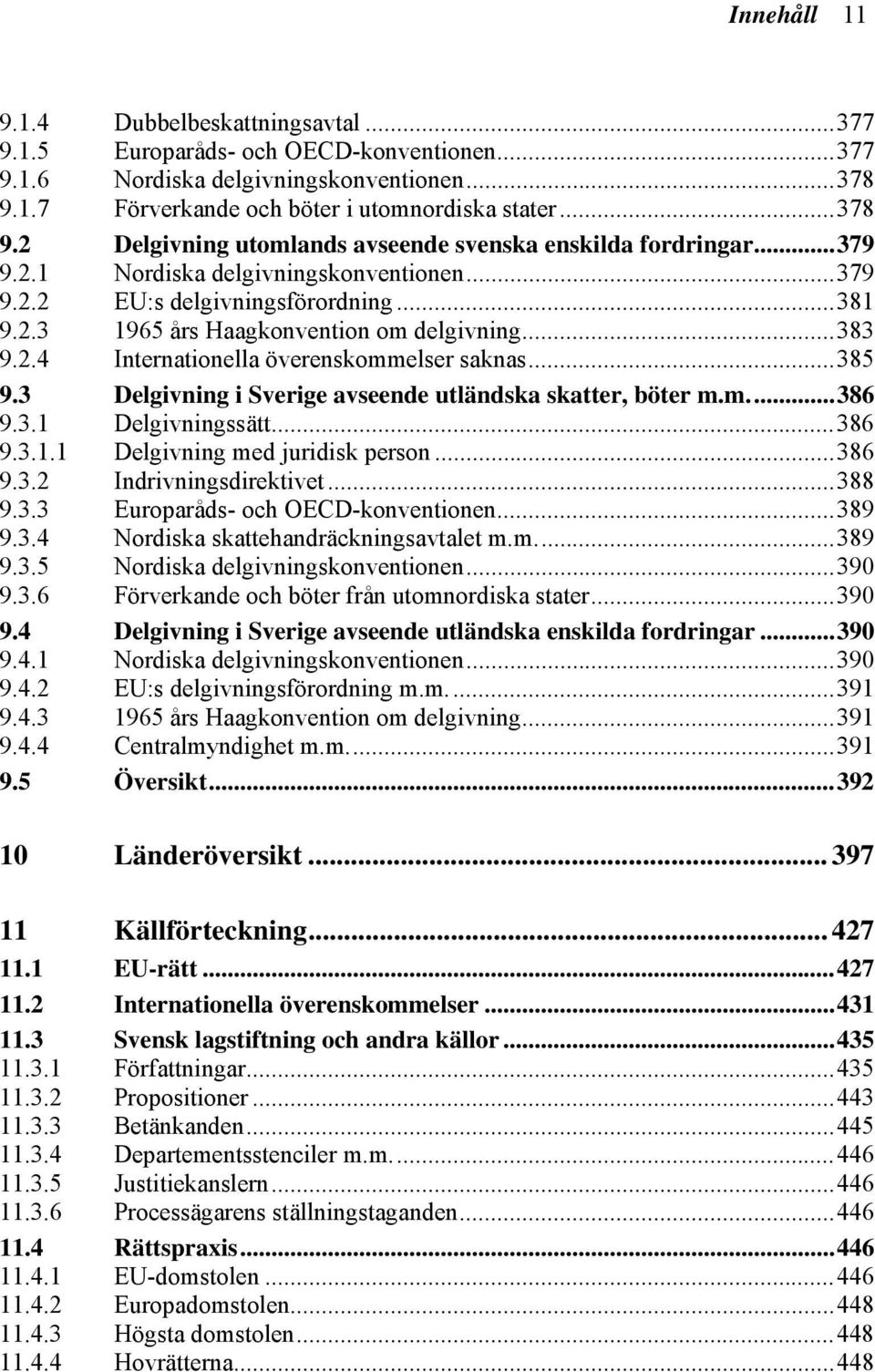 ..381 9.2.3 1965 års Haagkonvention om delgivning...383 9.2.4 Internationella överenskommelser saknas...385 9.3 Delgivning i Sverige avseende utländska skatter, böter m.m...386 9.3.1 Delgivningssätt.