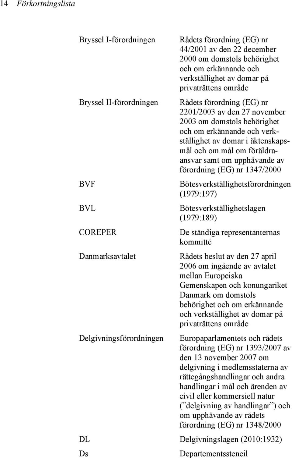 verkställighet av domar i äktenskapsmål och om mål om föräldraansvar samt om upphävande av förordning (EG) nr 1347/2000 Bötesverkställighetsförordningen (1979:197) Bötesverkställighetslagen