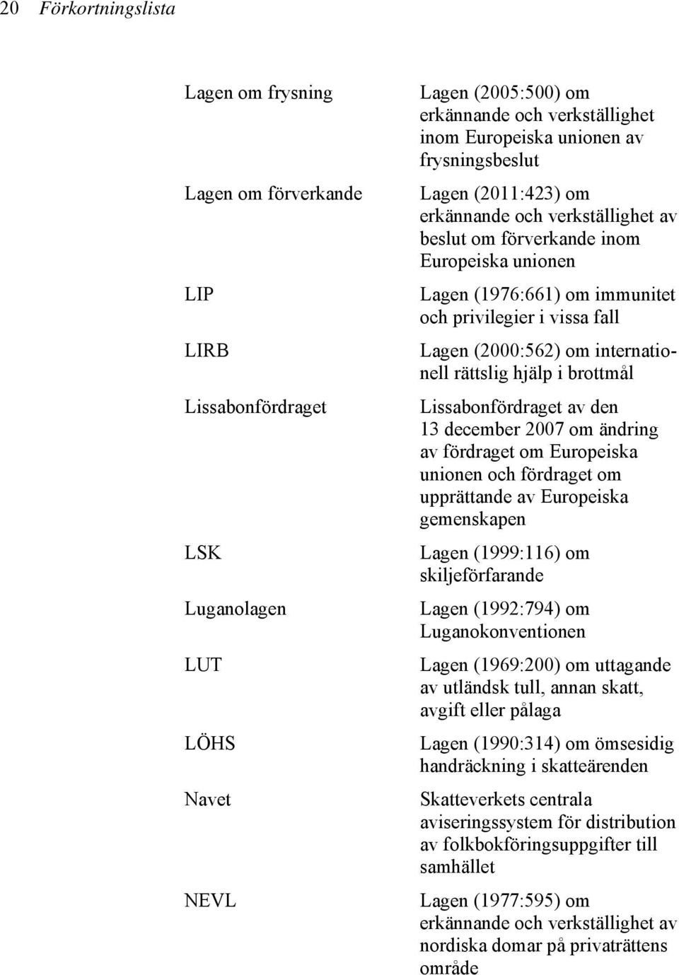 internationell rättslig hjälp i brottmål Lissabonfördraget av den 13 december 2007 om ändring av fördraget om Europeiska unionen och fördraget om upprättande av Europeiska gemenskapen Lagen