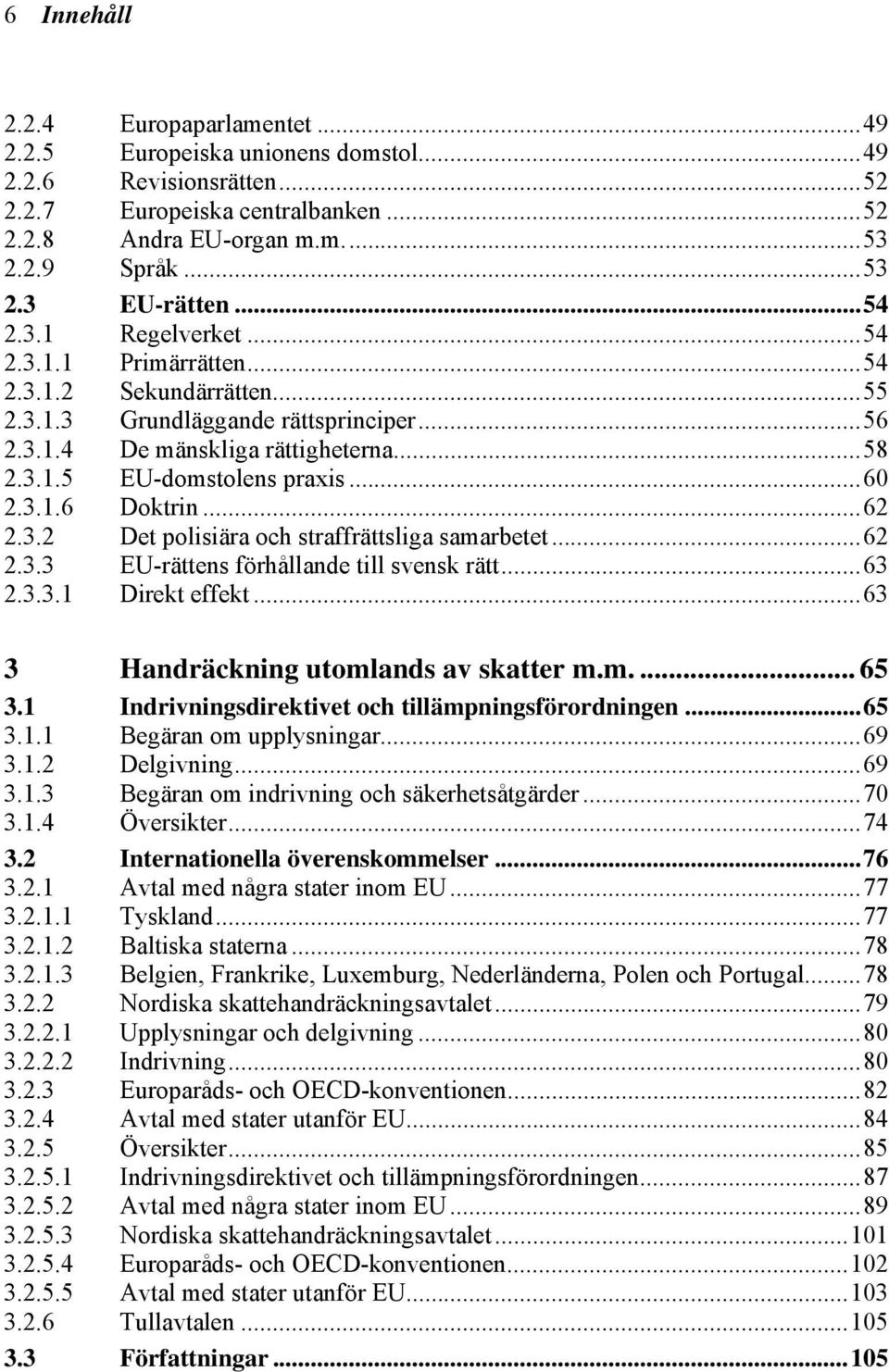 3.1.6 Doktrin...62 2.3.2 Det polisiära och straffrättsliga samarbetet...62 2.3.3 EU-rättens förhållande till svensk rätt...63 2.3.3.1 Direkt effekt...63 3 Handräckning utomlands av skatter m.m.... 65 3.