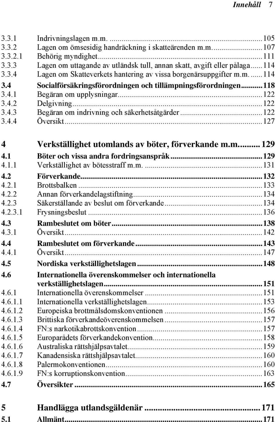 ..122 3.4.3 Begäran om indrivning och säkerhetsåtgärder...122 3.4.4 Översikt...127 4 Verkställighet utomlands av böter, förverkande m.m... 129 4.1 Böter och vissa andra fordringsanspråk...129 4.1.1 Verkställighet av bötesstraff m.