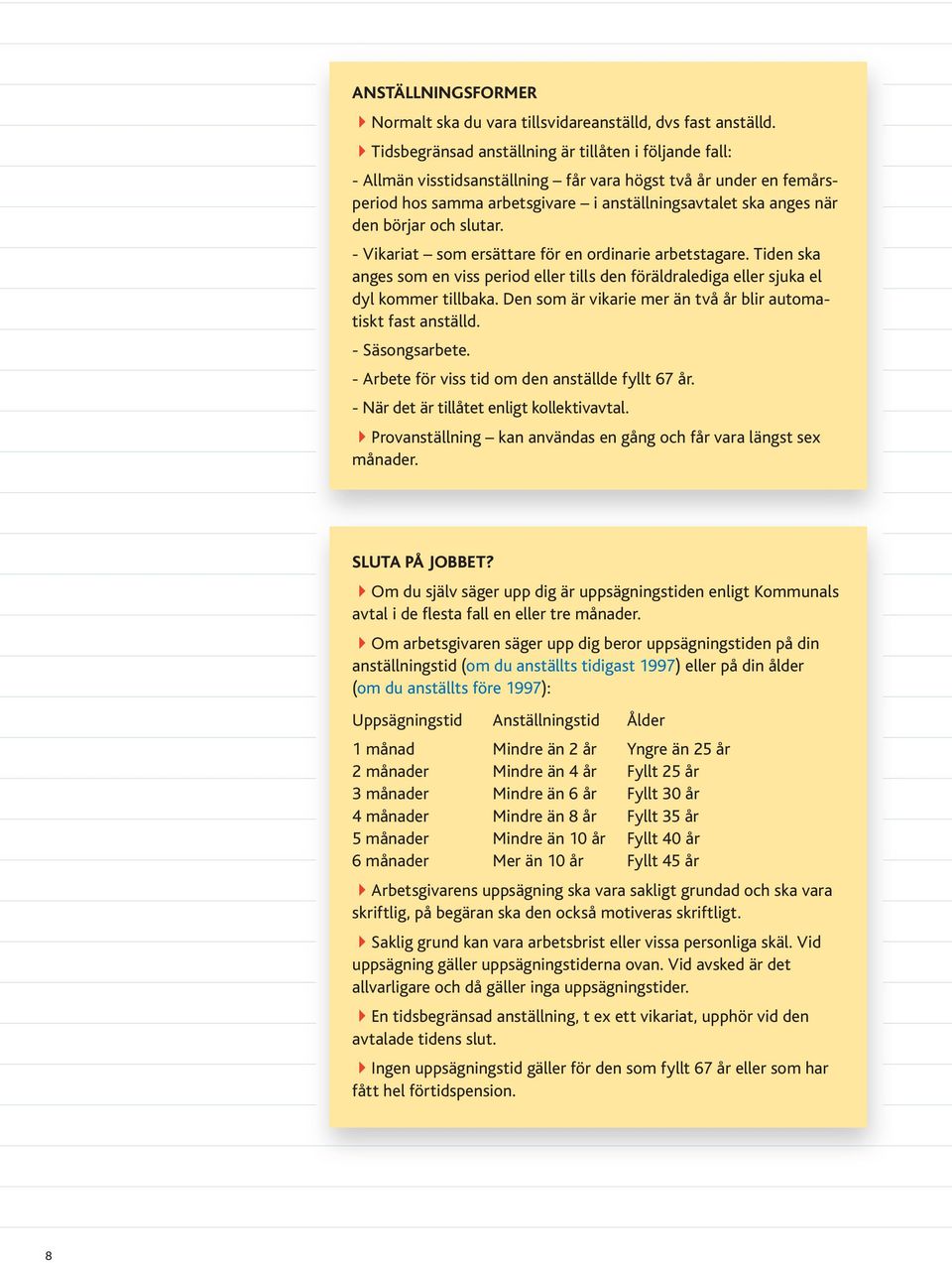 och slutar. - Vikariat som ersättare för en ordinarie arbetstagare. Tiden ska anges som en viss period eller tills den föräldralediga eller sjuka el dyl kommer tillbaka.