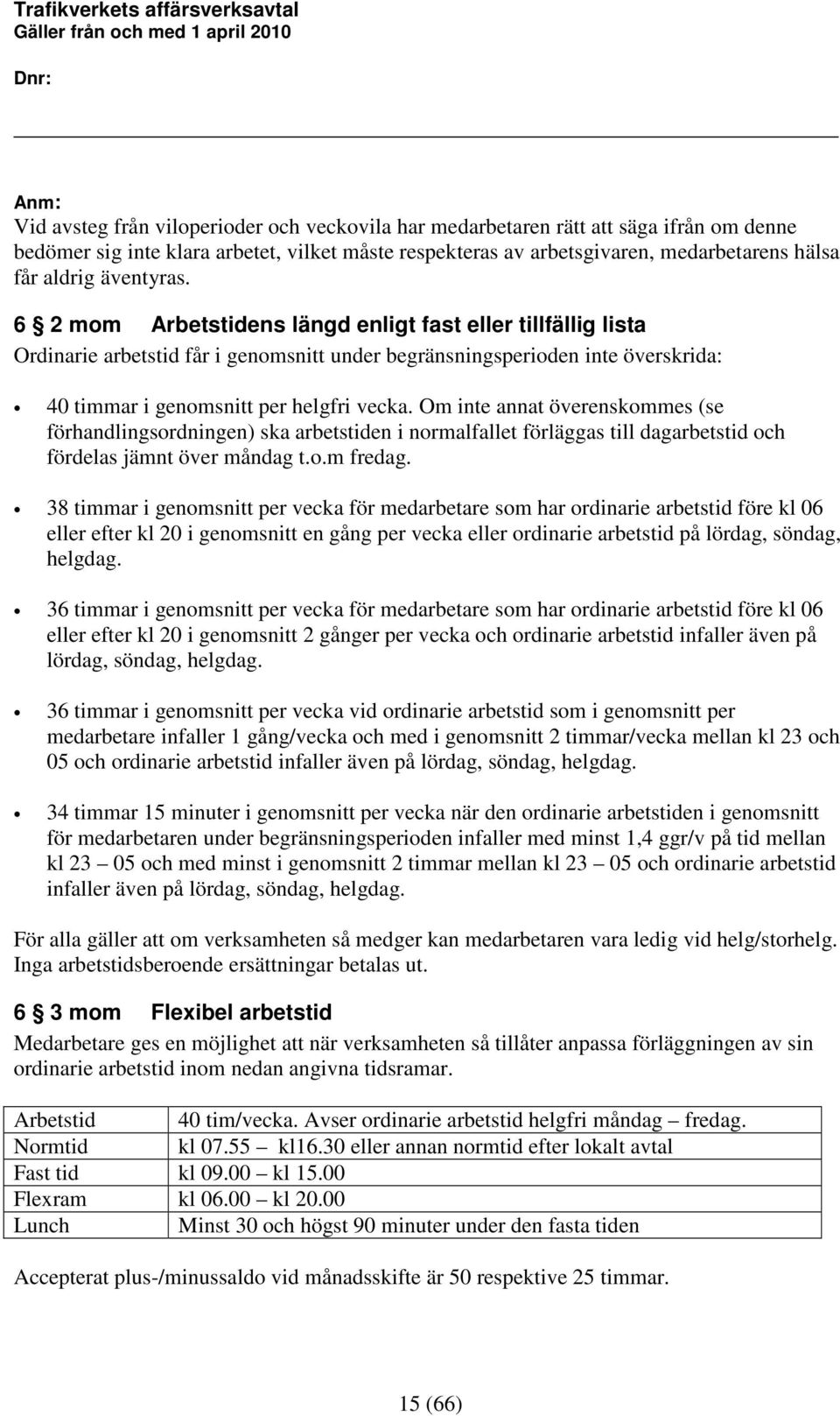 Om inte annat överenskommes (se förhandlingsordningen) ska arbetstiden i normalfallet förläggas till dagarbetstid och fördelas jämnt över måndag t.o.m fredag.