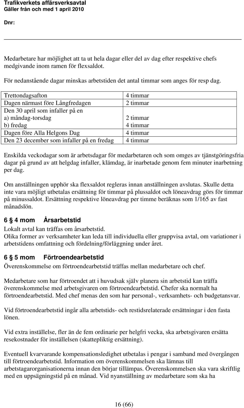 Trettondagsafton Dagen närmast före Långfredagen Den 30 april som infaller på en a) måndag-torsdag b) fredag Dagen före Alla Helgons Dag Den 23 december som infaller på en fredag 4 timmar 2 timmar 2