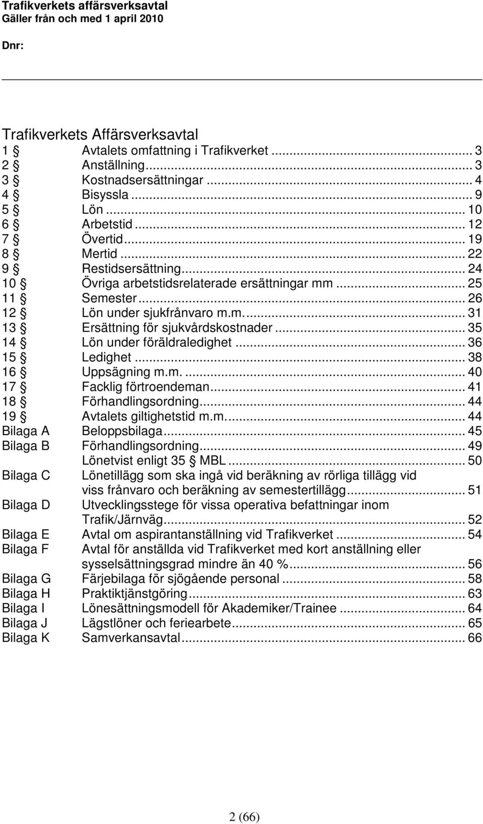 .. 35 14 Lön under föräldraledighet... 36 15 Ledighet... 38 16 Uppsägning m.m.... 40 17 Facklig förtroendeman... 41 18 Förhandlingsordning... 44 19 Avtalets giltighetstid m.m.... 44 Bilaga A Beloppsbilaga.