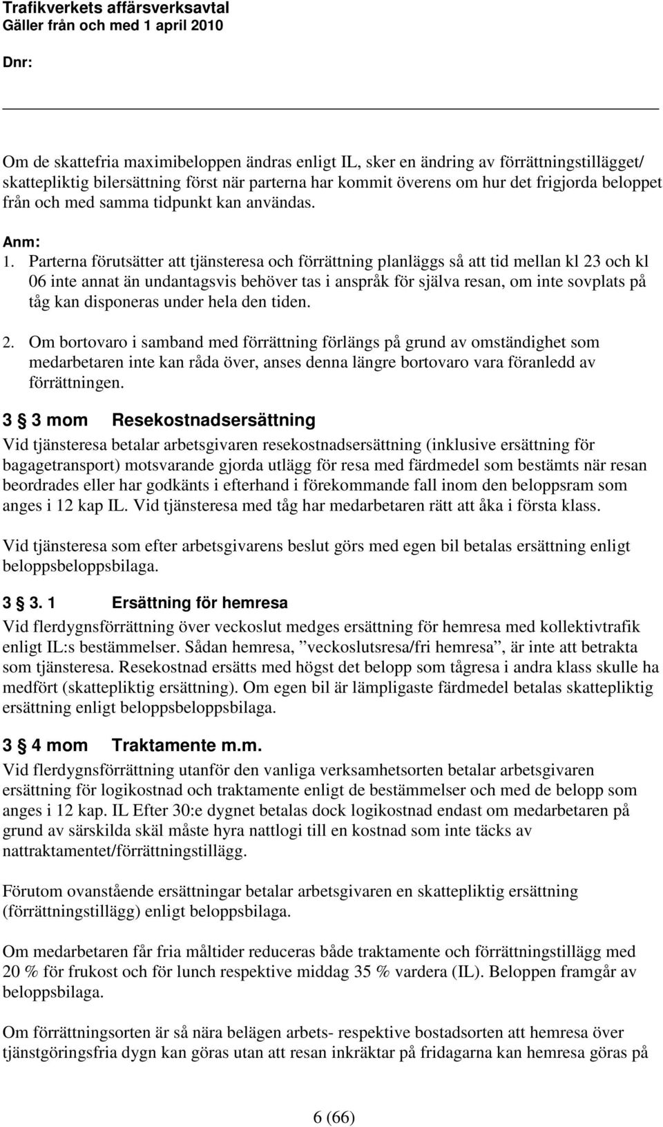 Parterna förutsätter att tjänsteresa och förrättning planläggs så att tid mellan kl 23 och kl 06 inte annat än undantagsvis behöver tas i anspråk för själva resan, om inte sovplats på tåg kan