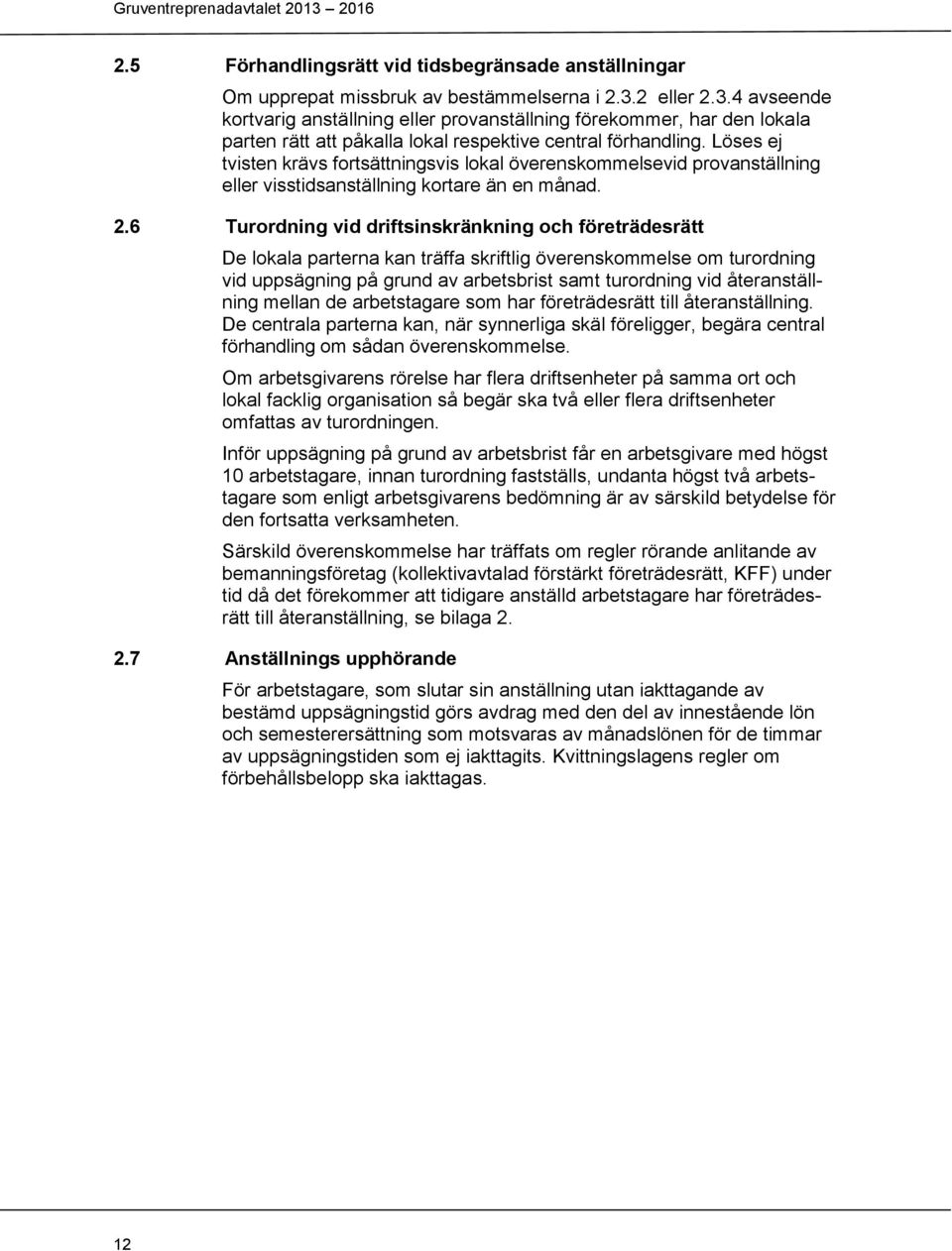 Löses ej tvisten krävs fortsättningsvis lokal överenskommelsevid provanställning eller visstidsanställning kortare än en månad. 2.