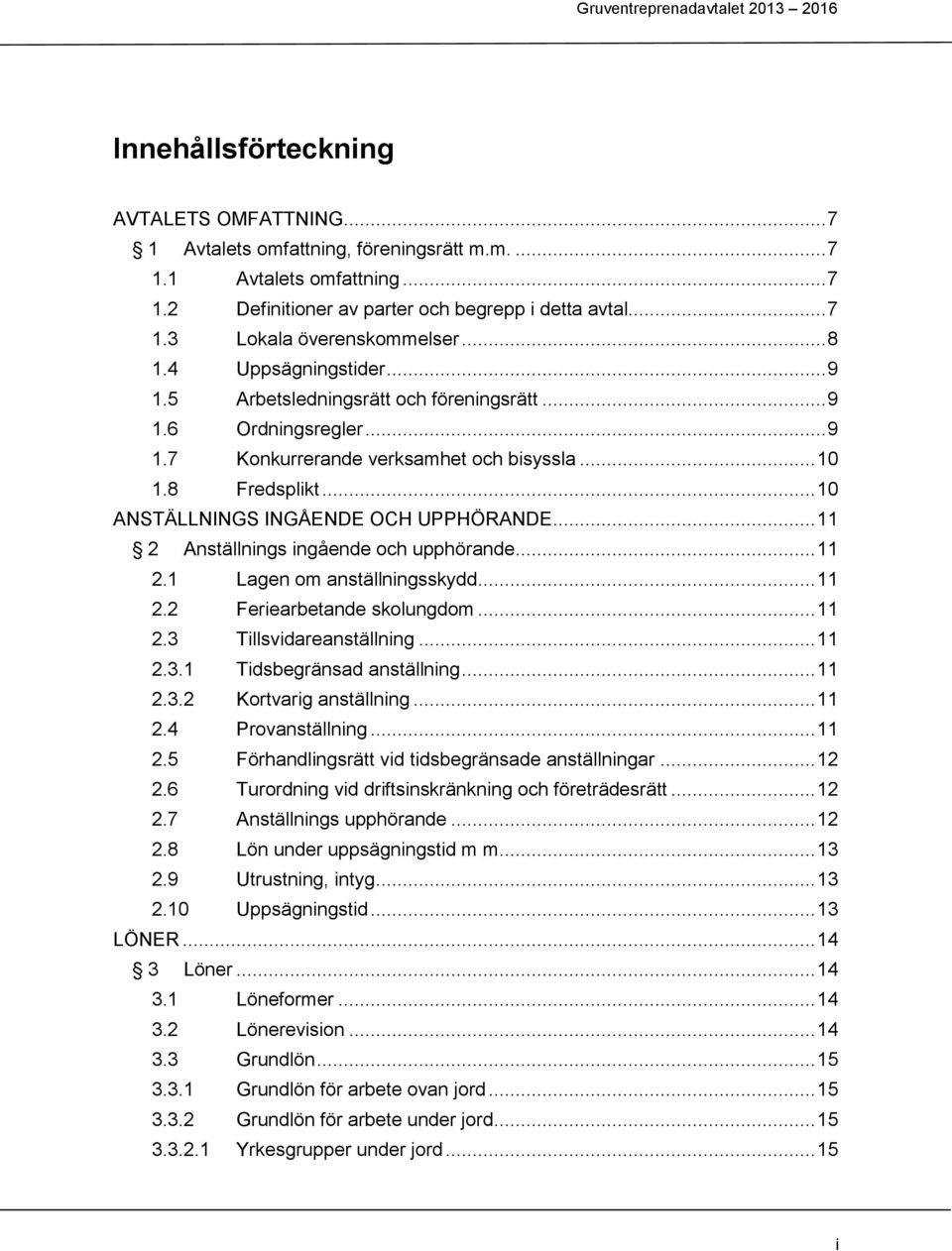 .. 10 ANSTÄLLNINGS INGÅENDE OCH UPPHÖRANDE... 11 2 Anställnings ingående och upphörande... 11 2.1 Lagen om anställningsskydd... 11 2.2 Feriearbetande skolungdom... 11 2.3 Tillsvidareanställning... 11 2.3.1 Tidsbegränsad anställning.