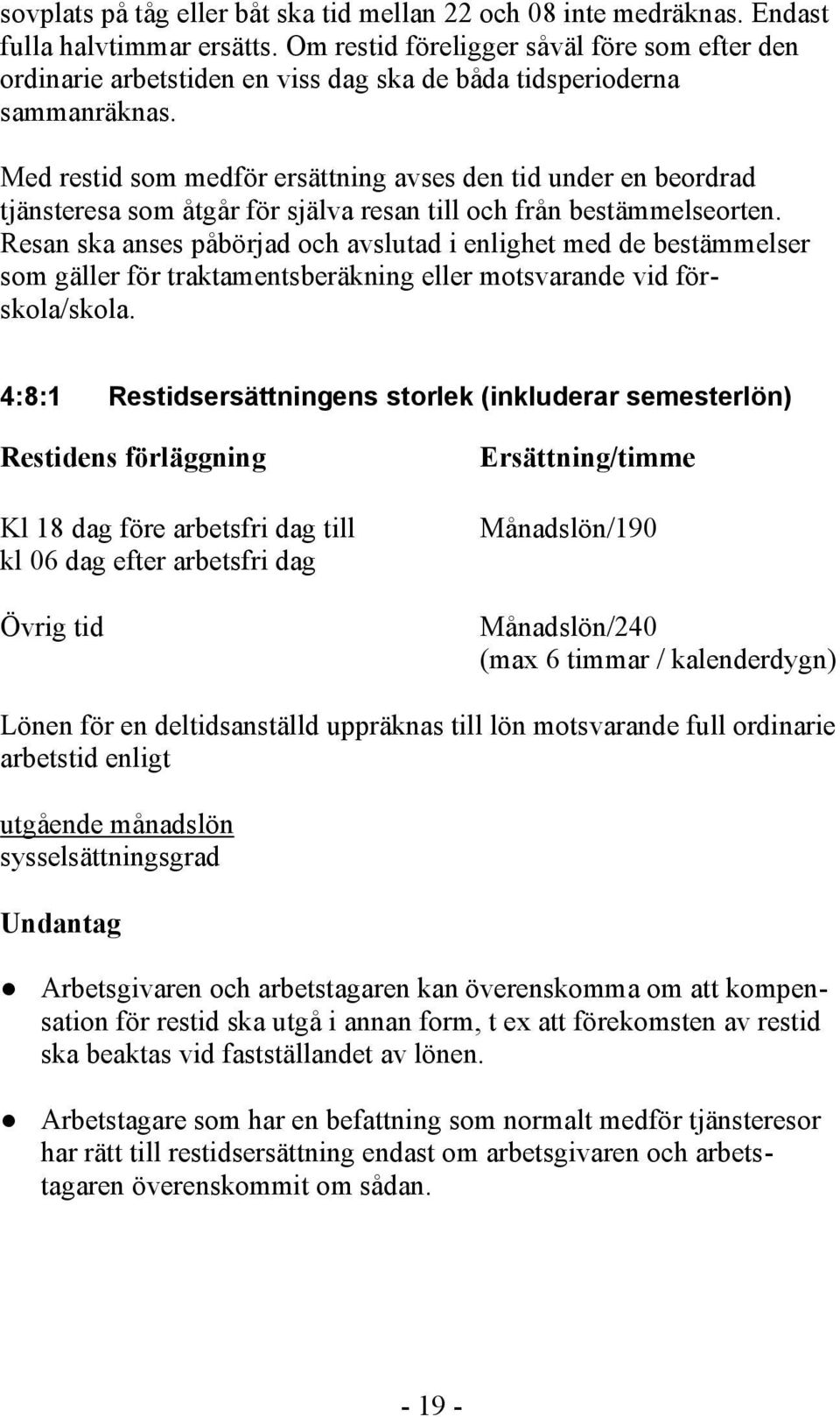 Med restid som medför ersättning avses den tid under en beordrad tjänsteresa som åtgår för själva resan till och från bestämmelseorten.