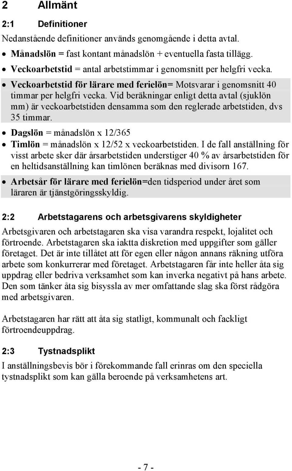 Vid beräkningar enligt detta avtal (sjuklön mm) är veckoarbetstiden densamma som den reglerade arbetstiden, dvs 35 timmar. Dagslön = månadslön x 12/365 Timlön = månadslön x 12/52 x veckoarbetstiden.