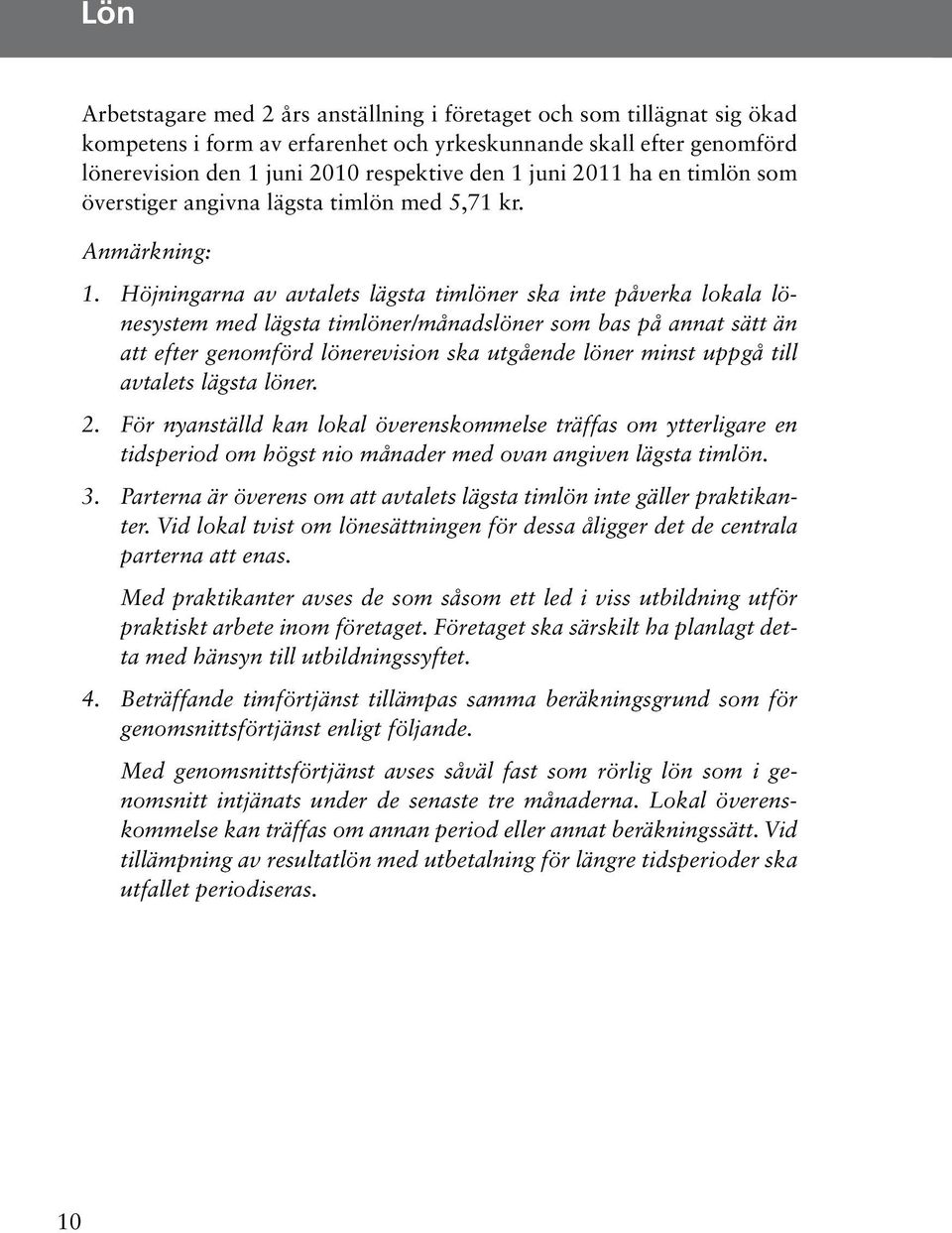 Höjningarna av avtalets lägsta timlöner ska inte påverka lokala lönesystem med lägsta timlöner/månadslöner som bas på annat sätt än att efter genomförd lönerevision ska utgående löner minst uppgå