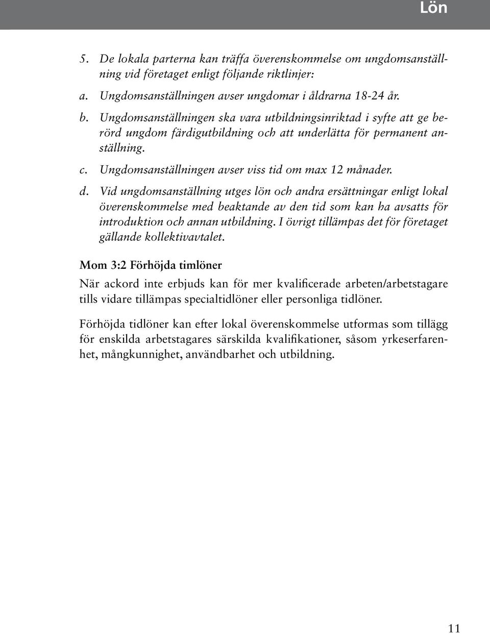 färdigutbildning och att underlätta för permanent anställning. a. b. c. d. Ungdomsanställningen avser ungdomar i åldrarna 18-24 år. Ungdomsanställningen avser viss tid om max 12 månader.